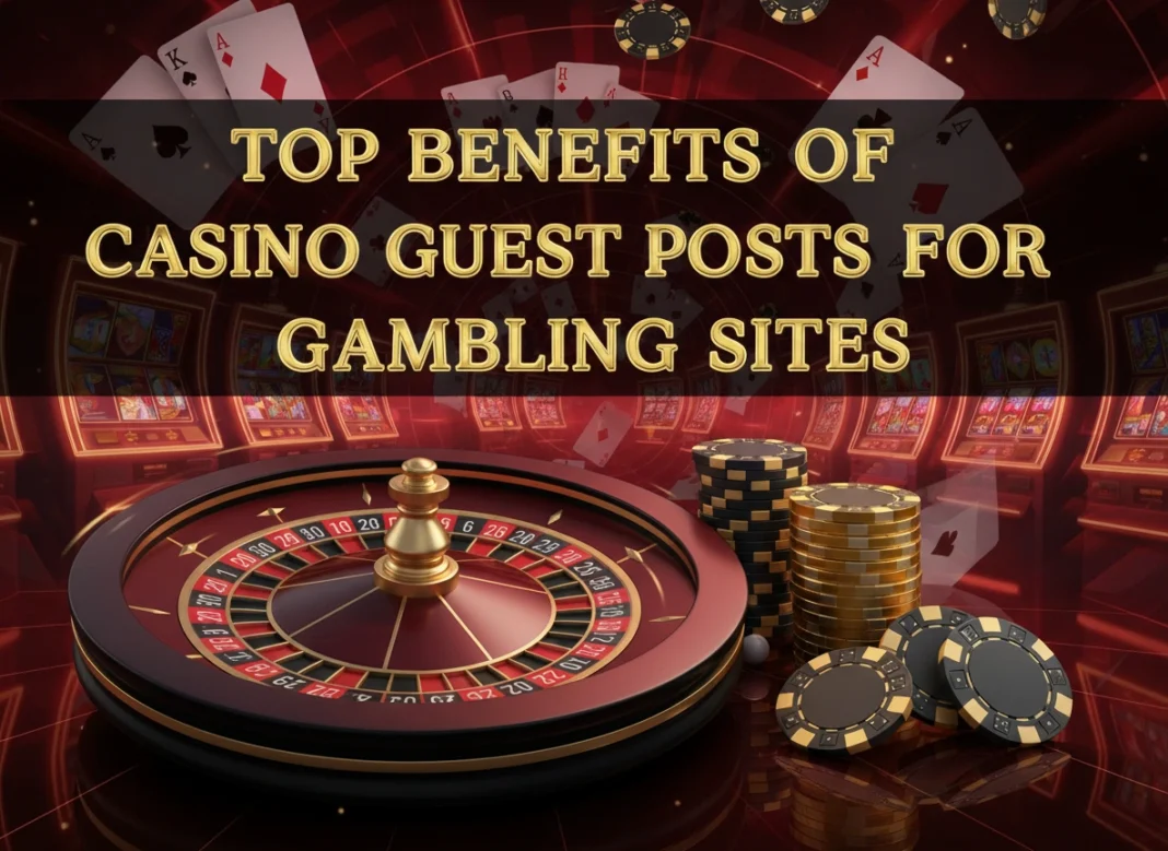 Top Benefits of Casino Guest Posts for Gambling Sites