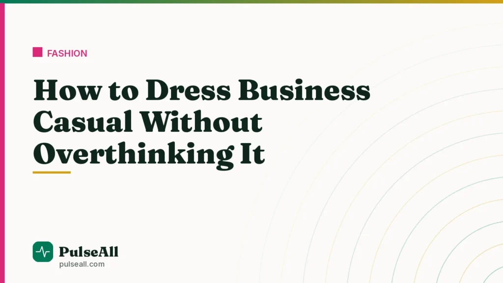 How to Dress Business Casual Without Overthinking It
